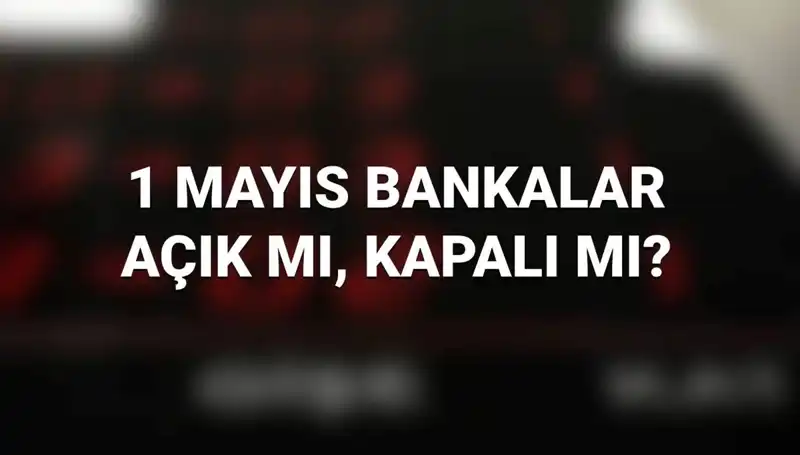 Bugün 1 Mayıs: Bankalar Açık mı? Kamu ve Özel Bankalarda Durum Ne?