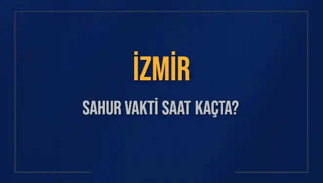 İzmir Sahur Vakti 2025: İmsak Saatleri ve Detaylar Burada!