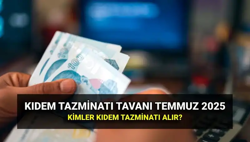 Temmuz 2025 Kıdem Tazminatı Tavanı Açıklandı: Ne Kadar Artacak?