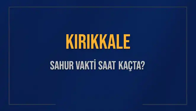 Kırıkkale'de Sahur Vakti Saat Kaçta? İmsak ve İftar Bilgileri