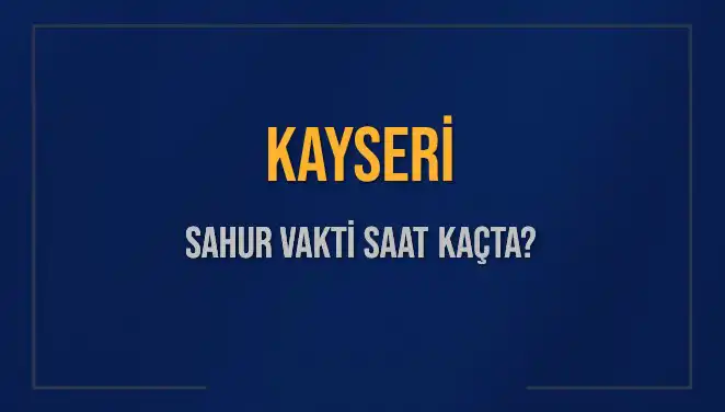 Kayseri'de Ramazan Sahur Saati: Bugün İmsak Ne Zaman?