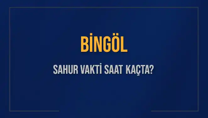 Bingöl'de Sahur Vakti: 2025'te İftar ve İmsak Saati Nedir?